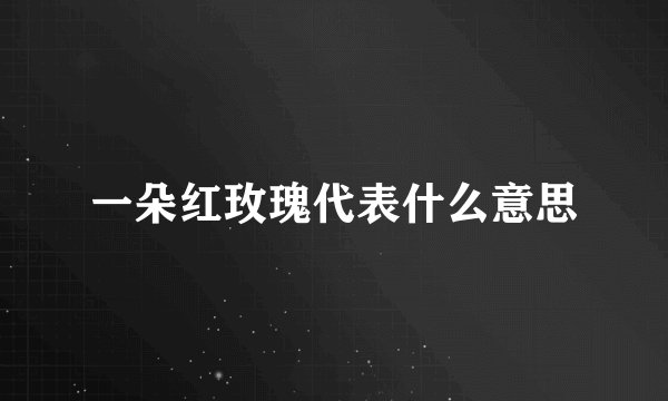 一朵红玫瑰代表什么意思