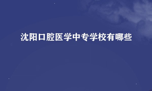 沈阳口腔医学中专学校有哪些