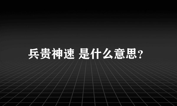 兵贵神速 是什么意思?