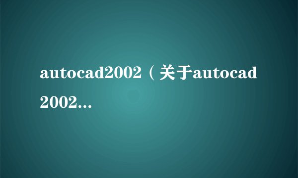 autocad2002（关于autocad2002的基本详情介绍）