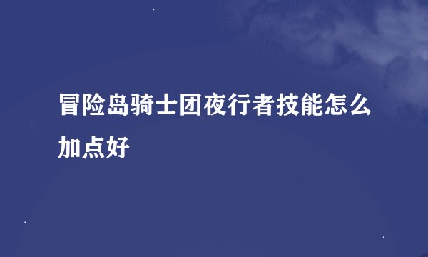 冒险岛骑士团夜行者技能怎么加点好