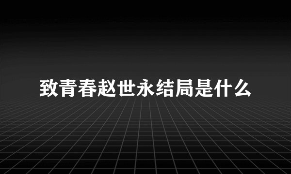 致青春赵世永结局是什么