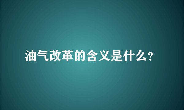 油气改革的含义是什么？