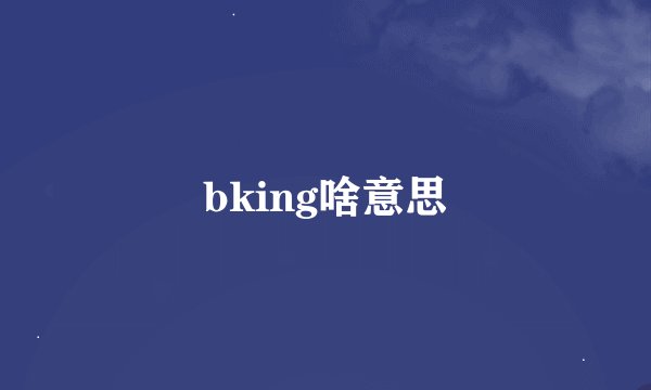 bking啥意思