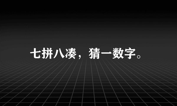 七拼八凑，猜一数字。