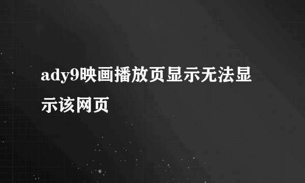 ady9映画播放页显示无法显示该网页