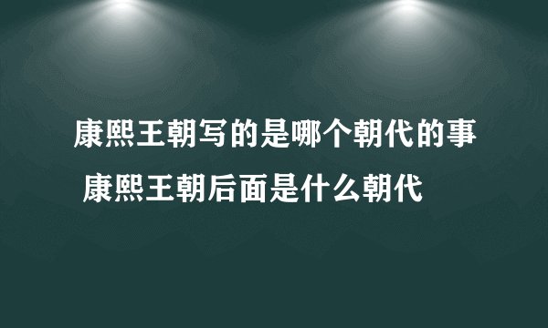 康熙王朝写的是哪个朝代的事 康熙王朝后面是什么朝代