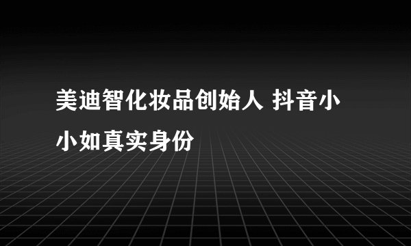 美迪智化妆品创始人 抖音小小如真实身份