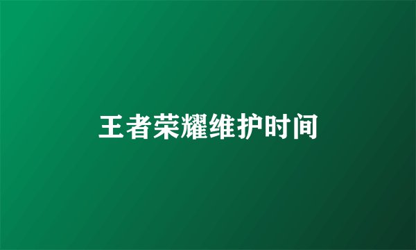王者荣耀维护时间