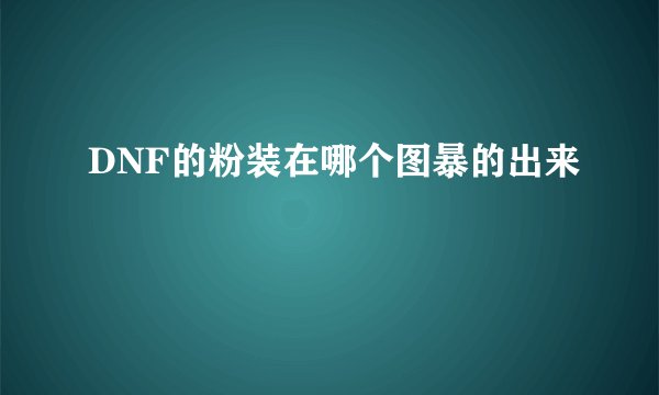 DNF的粉装在哪个图暴的出来