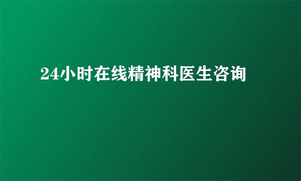 24小时在线精神科医生咨询
