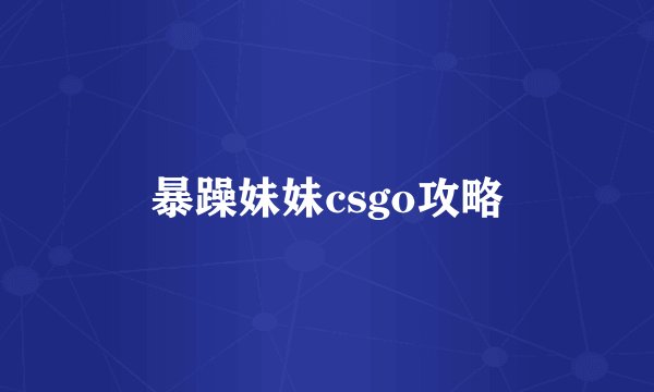 暴躁妹妹csgo攻略