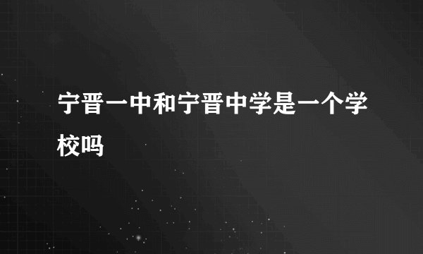 宁晋一中和宁晋中学是一个学校吗