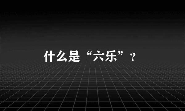 什么是“六乐”？
