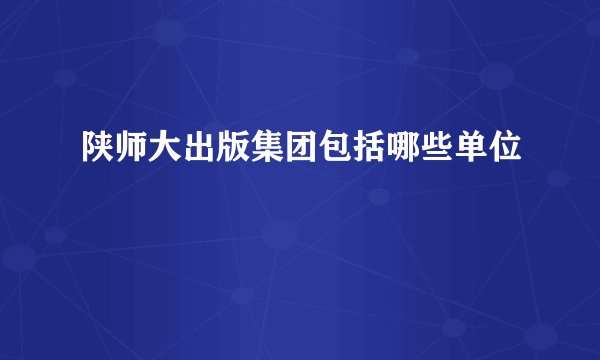 陕师大出版集团包括哪些单位