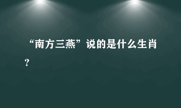 “南方三燕”说的是什么生肖?