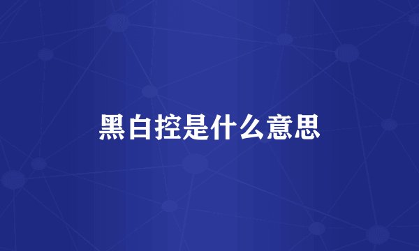 黑白控是什么意思