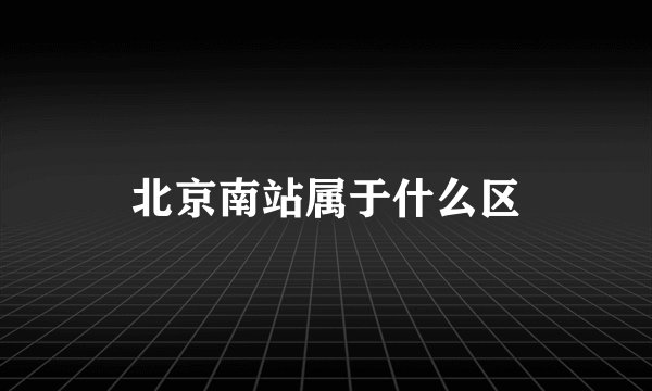 北京南站属于什么区