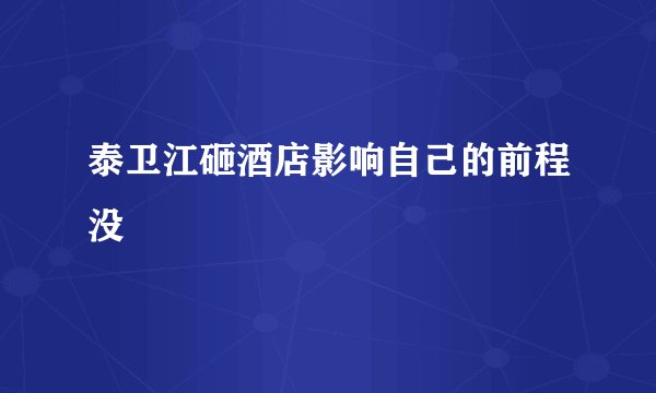 泰卫江砸酒店影响自己的前程没