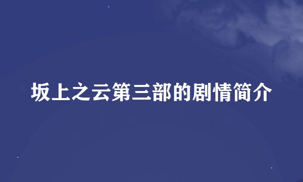 坂上之云第三部的剧情简介