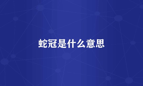 蛇冠是什么意思