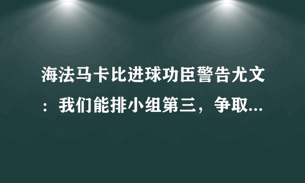 海法马卡比进球功臣警告尤文：我们能排小组第三，争取欧联杯资格