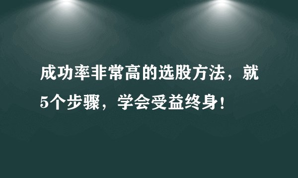 成功率非常高的选股方法，就5个步骤，学会受益终身！