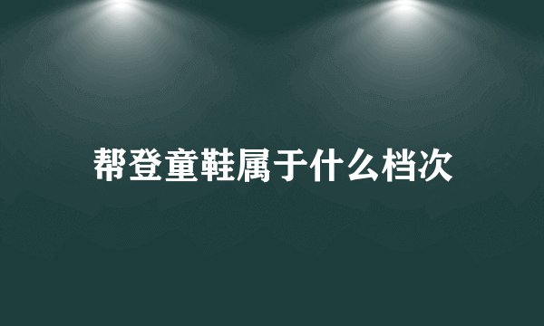 帮登童鞋属于什么档次