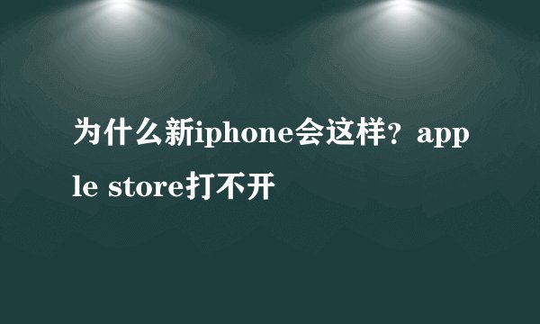 为什么新iphone会这样？apple store打不开