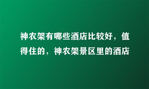 神农架有哪些酒店比较好，值得住的，神农架景区里的酒店