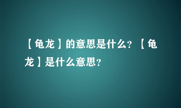 【龟龙】的意思是什么?【龟龙】是什么意思?