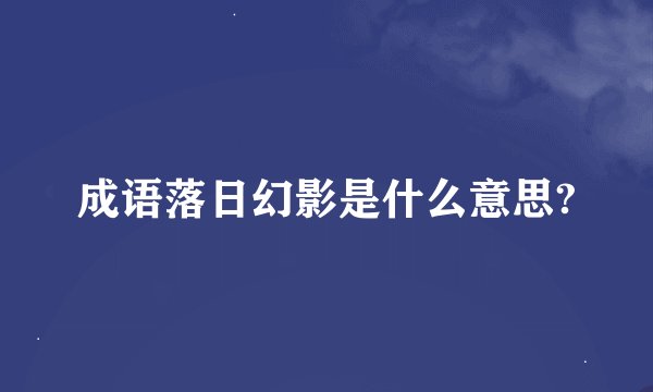 成语落日幻影是什么意思?