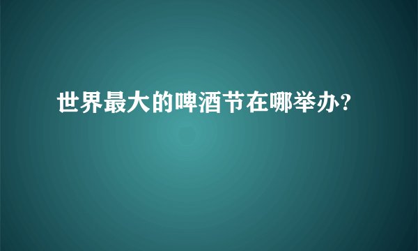 世界最大的啤酒节在哪举办?
