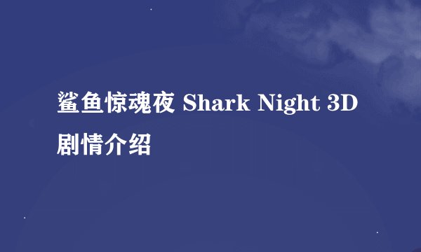 鲨鱼惊魂夜 Shark Night 3D剧情介绍