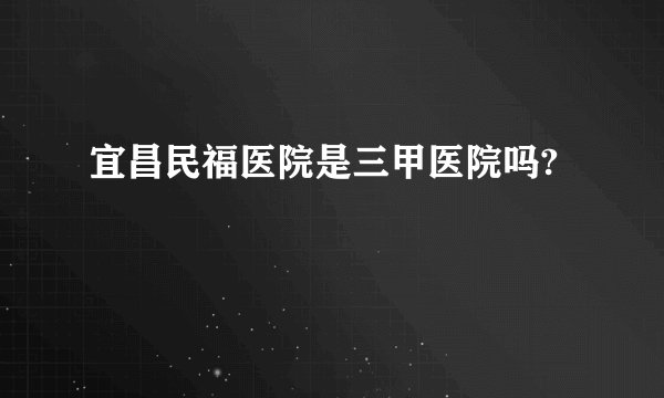 宜昌民福医院是三甲医院吗?