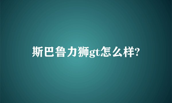 斯巴鲁力狮gt怎么样?