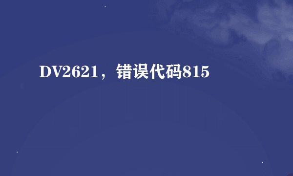 DV2621，错误代码815