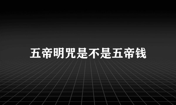 五帝明咒是不是五帝钱
