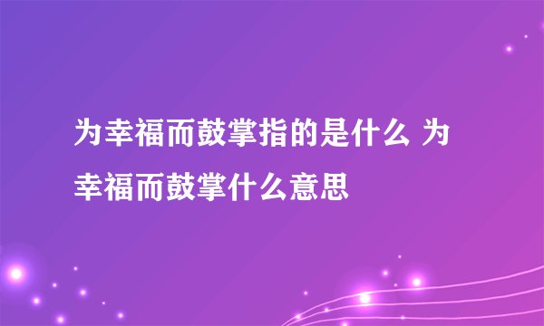 为幸福而鼓掌指的是什么 为幸福而鼓掌什么意思