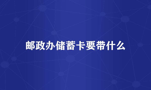 邮政办储蓄卡要带什么