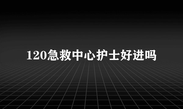 120急救中心护士好进吗