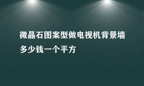 微晶石图案型做电视机背景墙多少钱一个平方