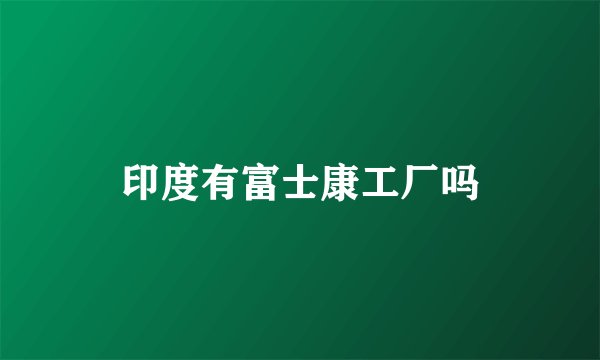 印度有富士康工厂吗