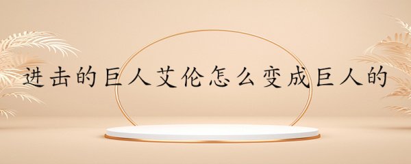 进击的巨人中艾伦怎么变成了巨人