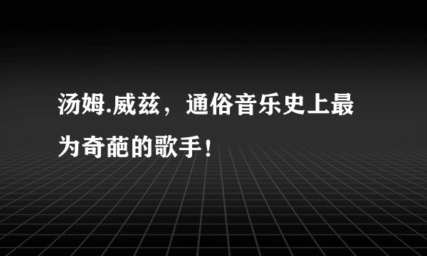 汤姆.威兹，通俗音乐史上最为奇葩的歌手！
