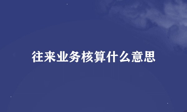 往来业务核算什么意思