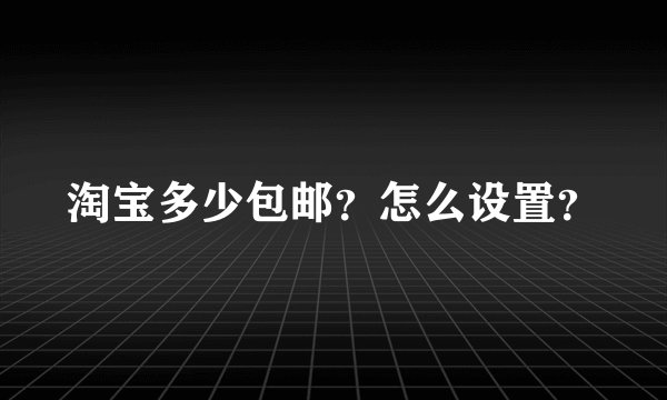 淘宝多少包邮？怎么设置？