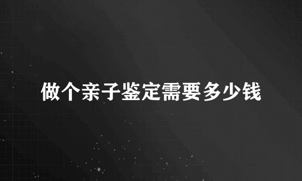 做个亲子鉴定需要多少钱