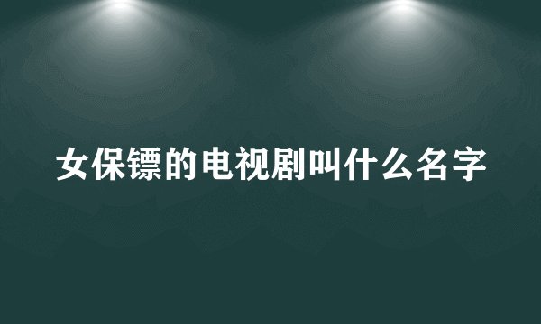 女保镖的电视剧叫什么名字