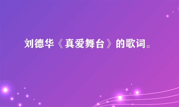刘德华《真爱舞台》的歌词。